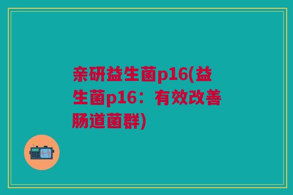 亲研益生菌p16(益生菌p16：有效改善肠道菌群)