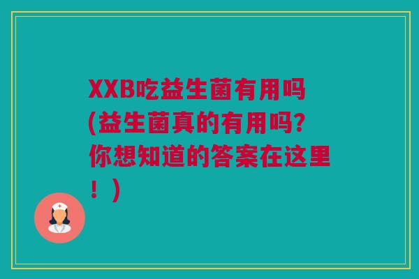 XXB吃益生菌有用吗(益生菌真的有用吗？你想知道的答案在这里！)