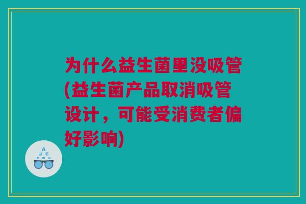 为什么益生菌里没吸管(益生菌产品取消吸管设计，可能受消费者偏好影响)