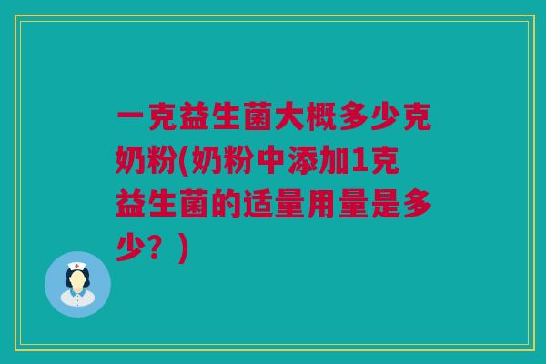 一克益生菌大概多少克奶粉(奶粉中添加1克益生菌的适量用量是多少？)