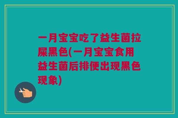 一月宝宝吃了益生菌拉屎黑色(一月宝宝食用益生菌后排便出现黑色现象)