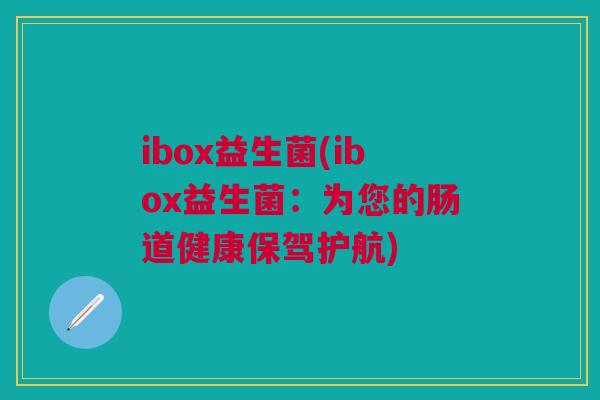 ibox益生菌(ibox益生菌：为您的肠道健康保驾护航)