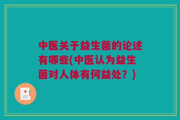 中医关于益生菌的论述有哪些(中医认为益生菌对人体有何益处？)