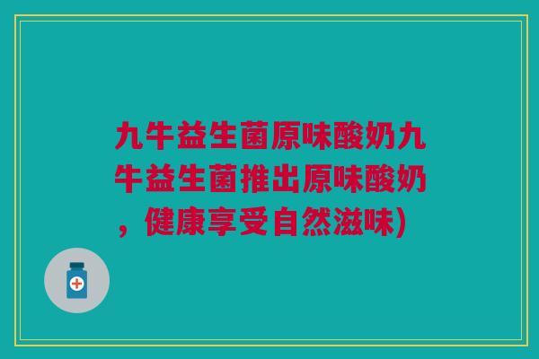 九牛益生菌原味酸奶九牛益生菌推出原味酸奶，健康享受自然滋味)