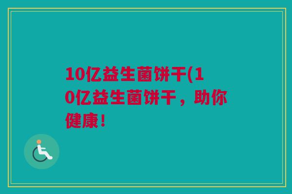 10亿益生菌饼干(10亿益生菌饼干，助你健康！