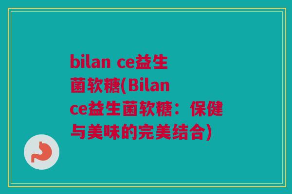bilan ce益生菌软糖(Bilan ce益生菌软糖：保健与美味的完美结合)