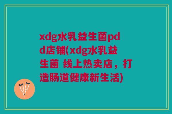 xdg水乳益生菌pdd店铺(xdg水乳益生菌 线上热卖店，打造肠道健康新生活)