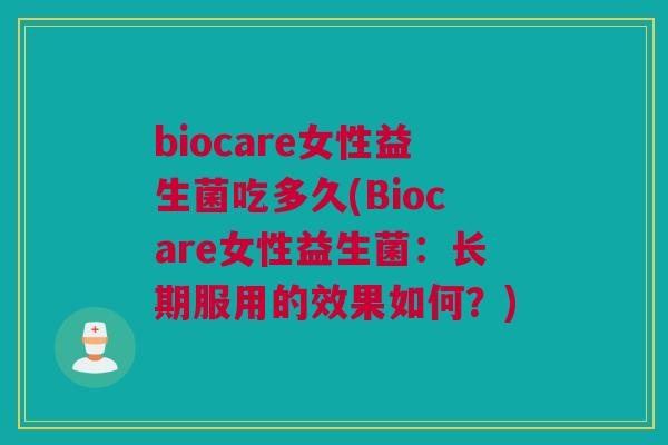 biocare女性益生菌吃多久(Biocare女性益生菌：长期服用的效果如何？)