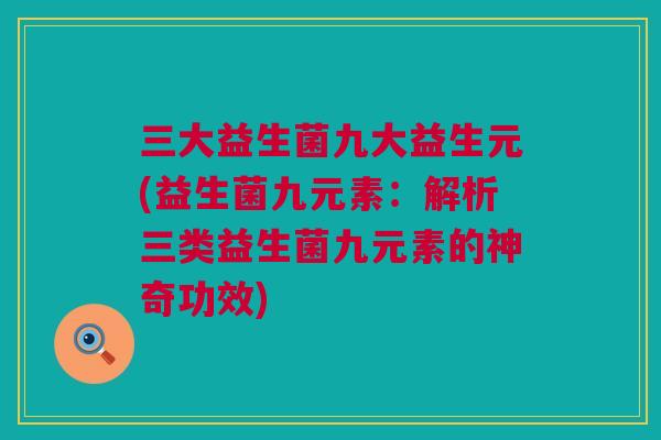 三大益生菌九大益生元(益生菌九元素：解析三类益生菌九元素的神奇功效)