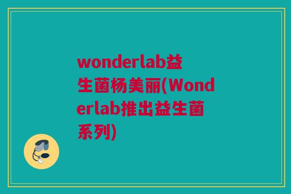 wonderlab益生菌杨美丽(Wonderlab推出益生菌系列)