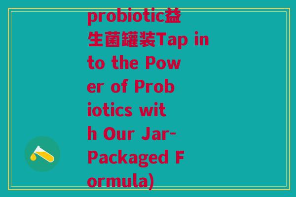 probiotic益生菌罐装Tap into the Power of Probiotics with Our Jar-Packaged Formula)