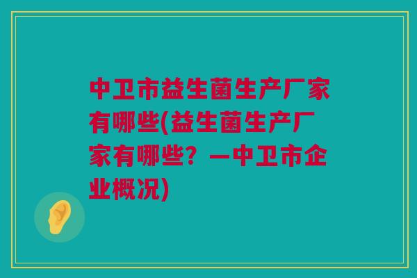 中卫市益生菌生产厂家有哪些(益生菌生产厂家有哪些？—中卫市企业概况)