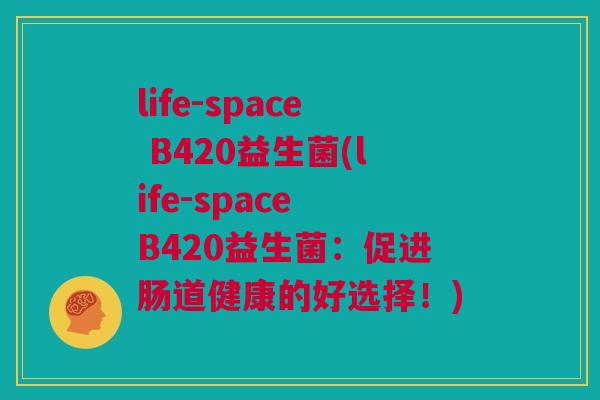 life-space B420益生菌(life-space B420益生菌：促进肠道健康的好选择！)