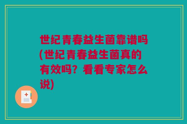 世纪青春益生菌靠谱吗(世纪青春益生菌真的有效吗？看看专家怎么说)
