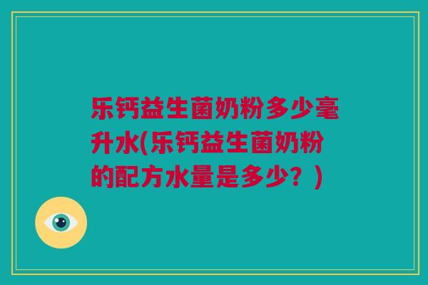 乐钙益生菌奶粉多少毫升水(乐钙益生菌奶粉的配方水量是多少？)