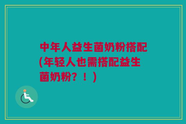中年人益生菌奶粉搭配(年轻人也需搭配益生菌奶粉？！)