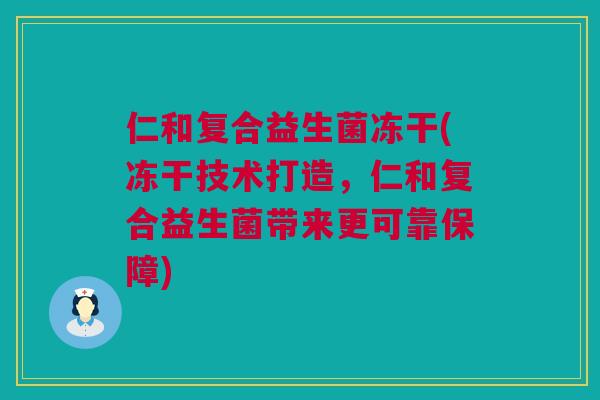 仁和复合益生菌冻干(冻干技术打造，仁和复合益生菌带来更可靠保障)
