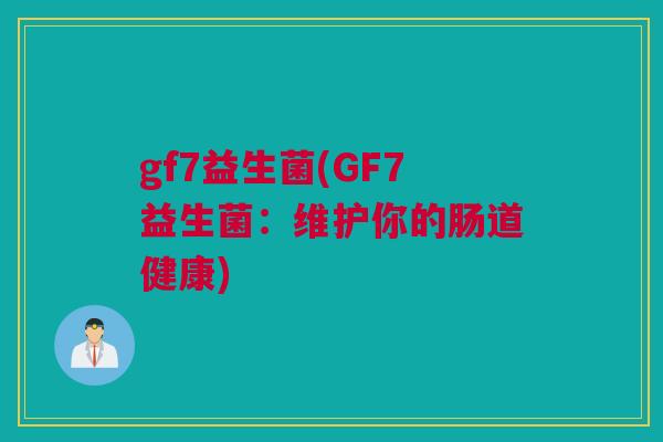 gf7益生菌(GF7益生菌：维护你的肠道健康)