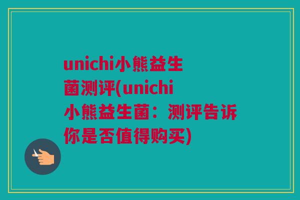 unichi小熊益生菌测评(unichi小熊益生菌：测评告诉你是否值得购买)