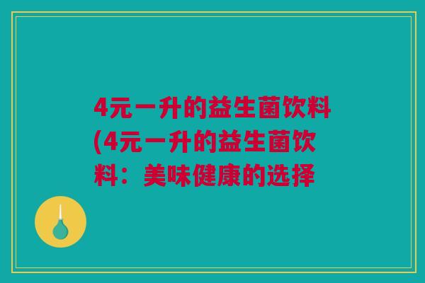 4元一升的益生菌饮料(4元一升的益生菌饮料：美味健康的选择