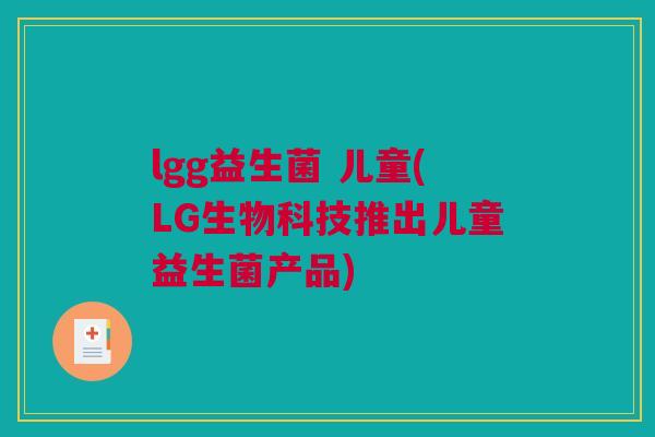 lgg益生菌 儿童(LG生物科技推出儿童益生菌产品)