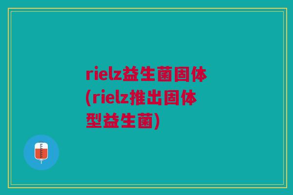 rielz益生菌固体(rielz推出固体型益生菌)