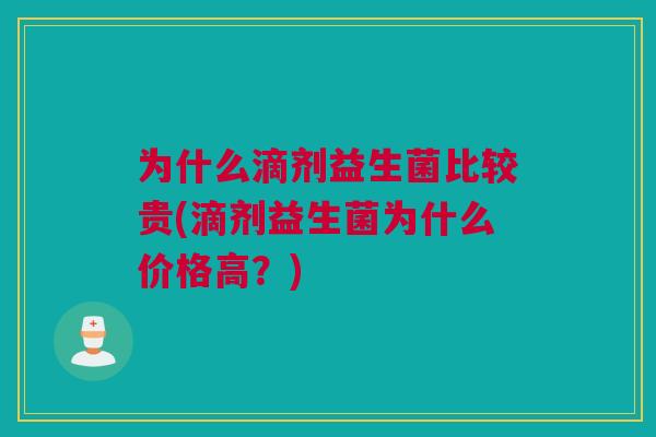 为什么滴剂益生菌比较贵(滴剂益生菌为什么价格高？)