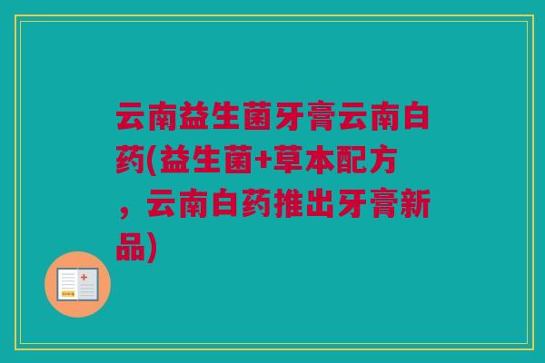 云南益生菌牙膏云南白药(益生菌+草本配方，云南白药推出牙膏新品)