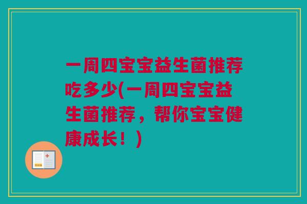 一周四宝宝益生菌推荐吃多少(一周四宝宝益生菌推荐，帮你宝宝健康成长！)