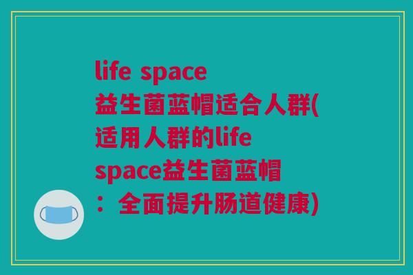 life space益生菌蓝帽适合人群(适用人群的life space益生菌蓝帽：全面提升肠道健康)
