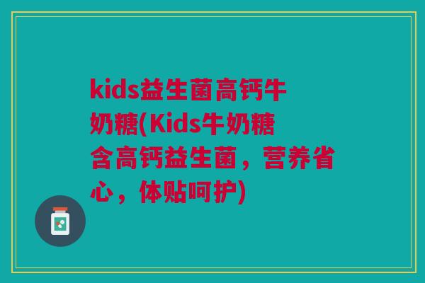 kids益生菌高钙牛奶糖(Kids牛奶糖含高钙益生菌，营养省心，体贴呵护)