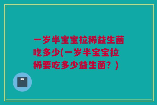 一岁半宝宝拉稀益生菌吃多少(一岁半宝宝拉稀要吃多少益生菌？)