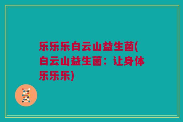 乐乐乐白云山益生菌(白云山益生菌：让身体乐乐乐)