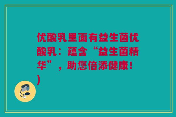 优酸乳里面有益生菌优酸乳：蕴含“益生菌精华”，助您倍添健康！)