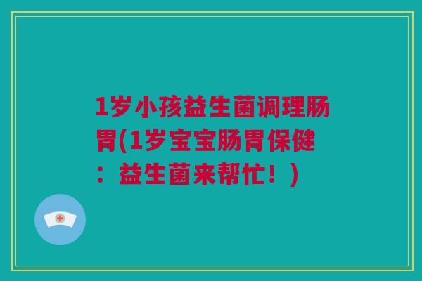 1岁小孩益生菌调理肠胃(1岁宝宝肠胃保健：益生菌来帮忙！)