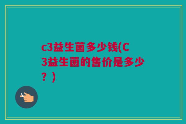 c3益生菌多少钱(C3益生菌的售价是多少？)
