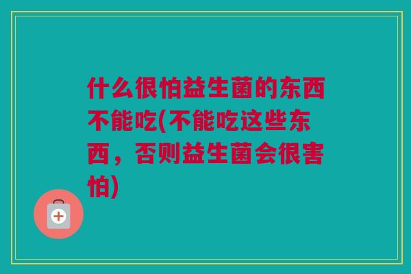 什么很怕益生菌的东西不能吃(不能吃这些东西，否则益生菌会很害怕)