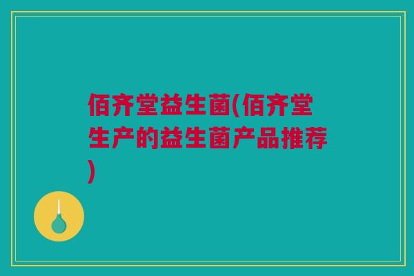 佰齐堂益生菌(佰齐堂生产的益生菌产品推荐)