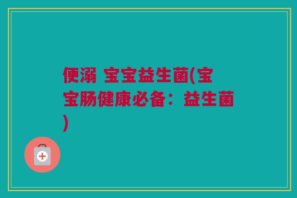 便溺 宝宝益生菌(宝宝肠健康必备：益生菌)