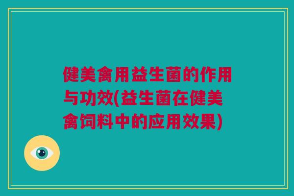 健美禽用益生菌的作用与功效(益生菌在健美禽饲料中的应用效果)