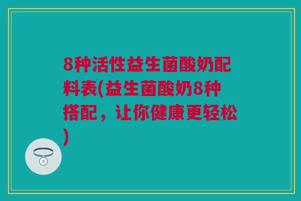 8种活性益生菌酸奶配料表(益生菌酸奶8种搭配，让你健康更轻松)