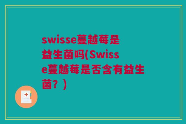 swisse蔓越莓是益生菌吗(Swisse蔓越莓是否含有益生菌？)