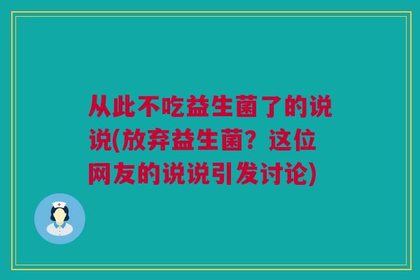从此不吃益生菌了的说说(放弃益生菌？这位网友的说说引发讨论)