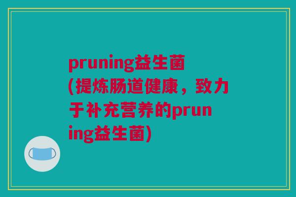 pruning益生菌(提炼肠道健康，致力于补充营养的pruning益生菌)