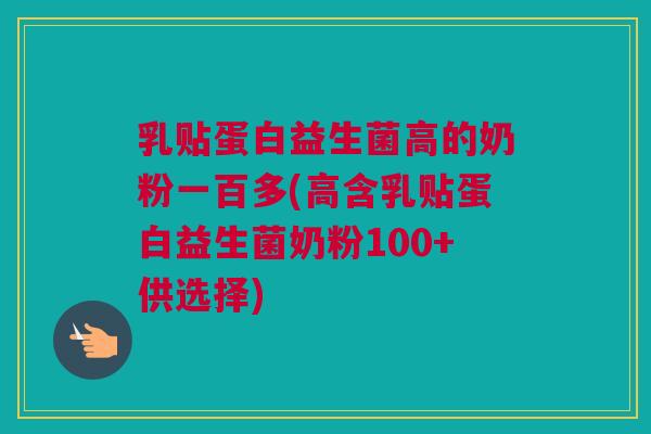 乳贴蛋白益生菌高的奶粉一百多(高含乳贴蛋白益生菌奶粉100+供选择)