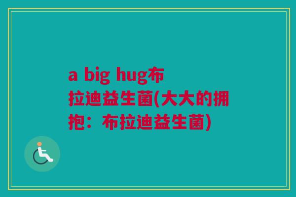 a big hug布拉迪益生菌(大大的拥抱：布拉迪益生菌)