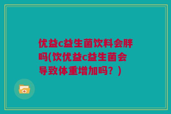 优益c益生菌饮料会胖吗(饮优益c益生菌会导致体重增加吗？)