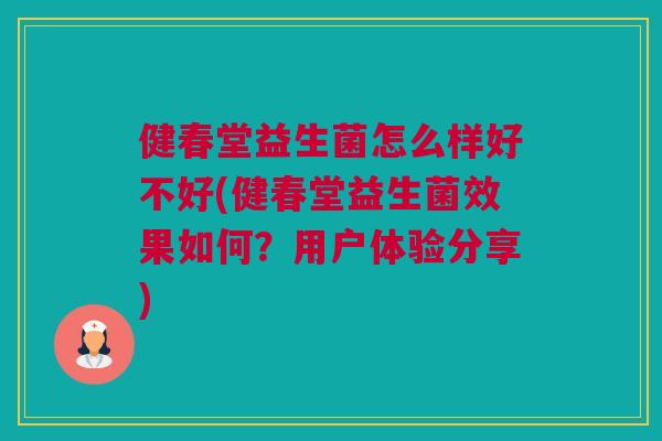 健春堂益生菌怎么样好不好(健春堂益生菌效果如何？用户体验分享)