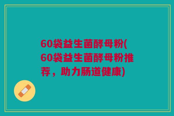 60袋益生菌酵母粉(60袋益生菌酵母粉推荐，助力肠道健康)