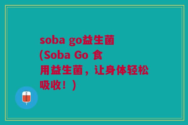 soba go益生菌(Soba Go 食用益生菌，让身体轻松吸收！)